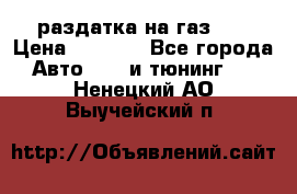 раздатка на газ 69 › Цена ­ 3 000 - Все города Авто » GT и тюнинг   . Ненецкий АО,Выучейский п.